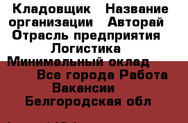 Кладовщик › Название организации ­ Авторай › Отрасль предприятия ­ Логистика › Минимальный оклад ­ 30 000 - Все города Работа » Вакансии   . Белгородская обл.